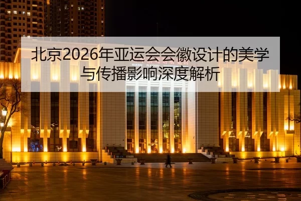 北京2026年亚运会会徽设计的美学与传播影响深度解析