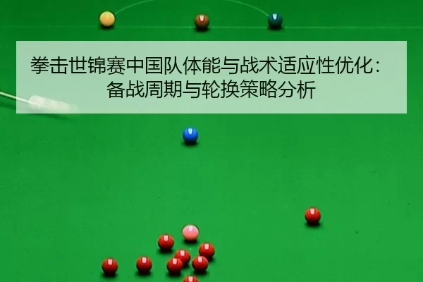 拳击世锦赛中国队体能与战术适应性优化：备战周期与轮换策略分析
