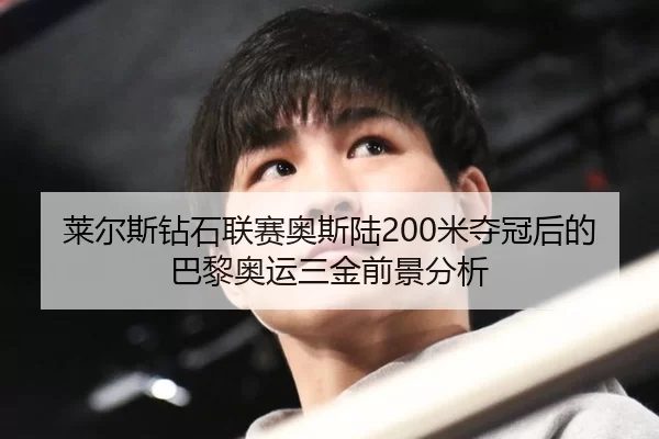 莱尔斯钻石联赛奥斯陆200米夺冠后的巴黎奥运三金前景分析