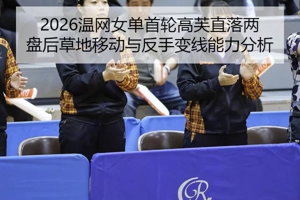 2026温网女单首轮高芙直落两盘后草地移动与反手变线能力分析