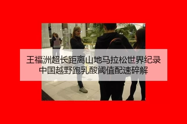 王福洲超长距离山地马拉松世界纪录 中国越野跑乳酸阈值配速碎解